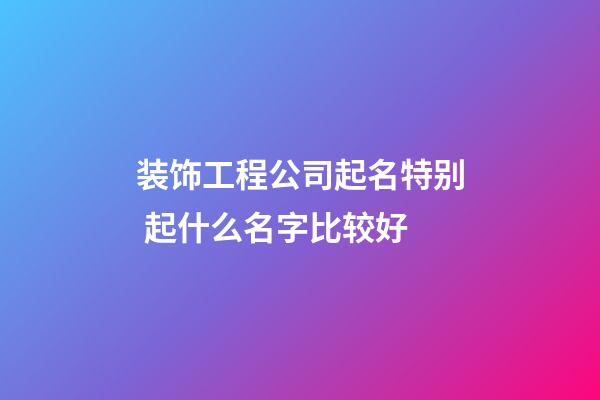 装饰工程公司起名特别 起什么名字比较好-第1张-公司起名-玄机派